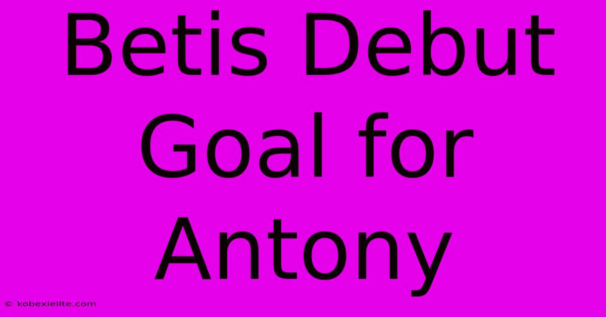 Betis Debut Goal For Antony