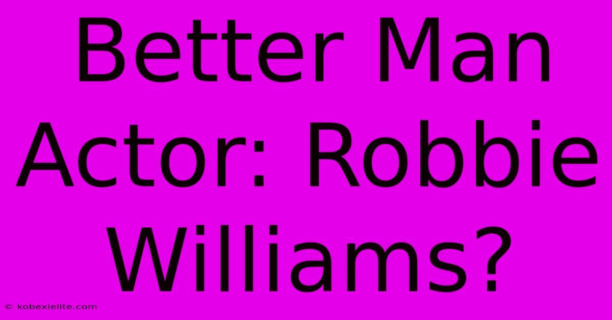 Better Man Actor: Robbie Williams?