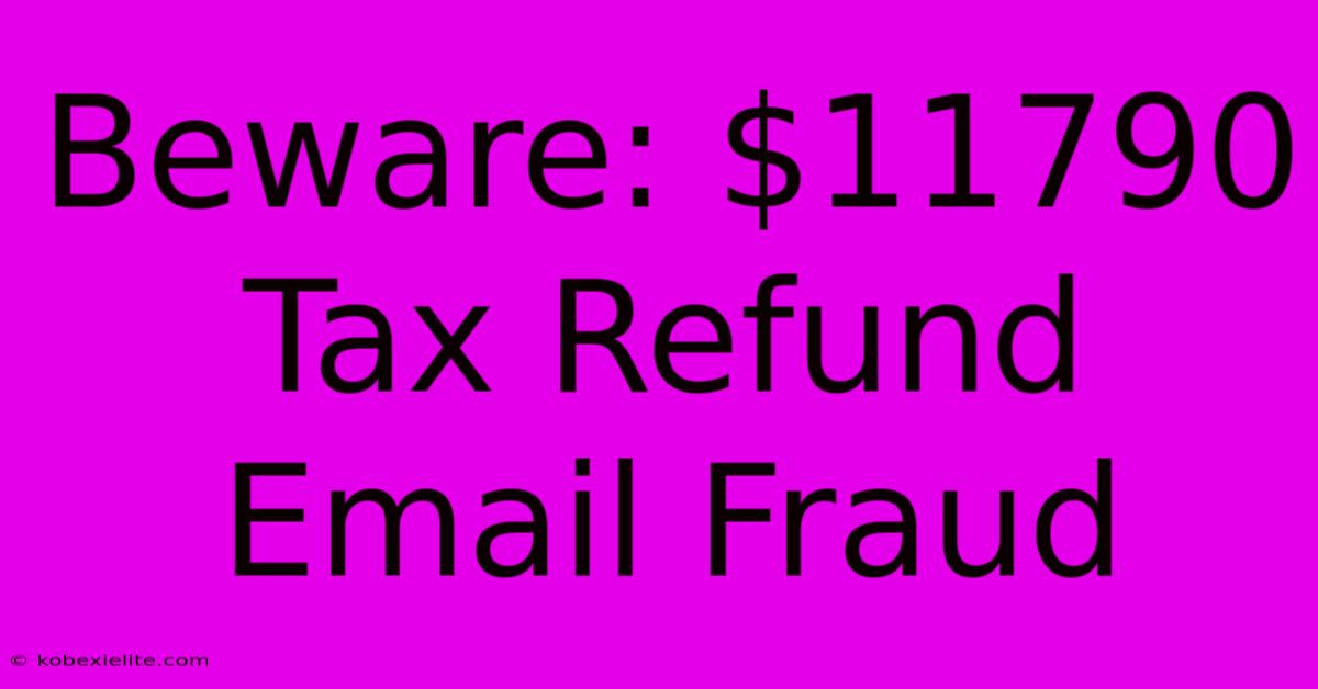 Beware: $11790 Tax Refund Email Fraud