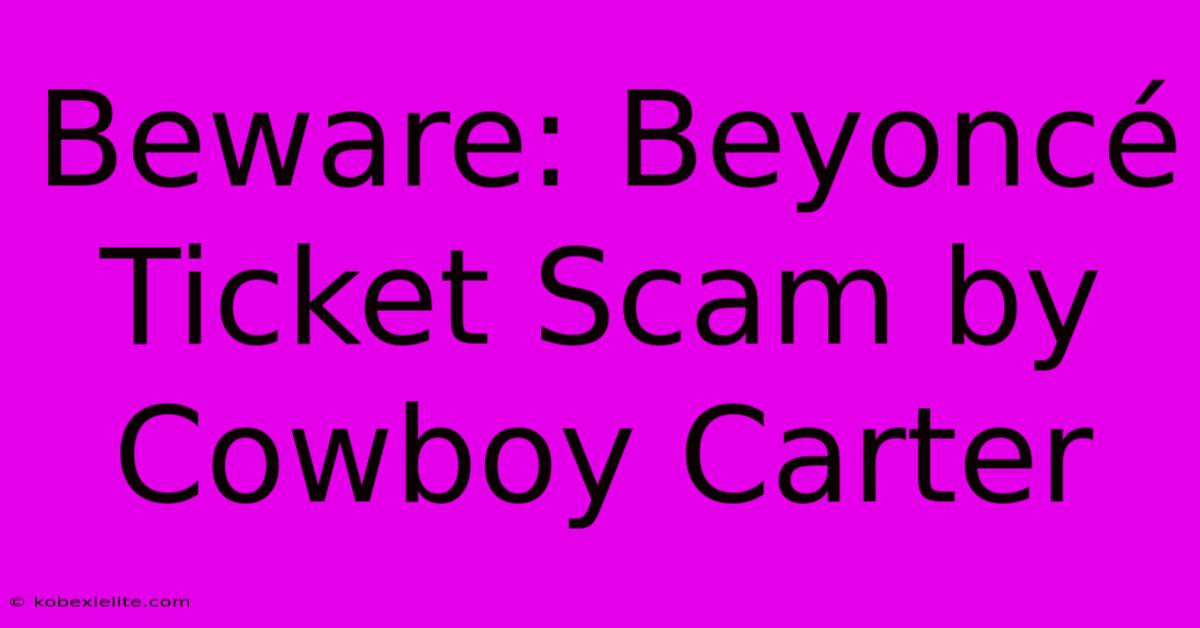 Beware: Beyoncé Ticket Scam By Cowboy Carter