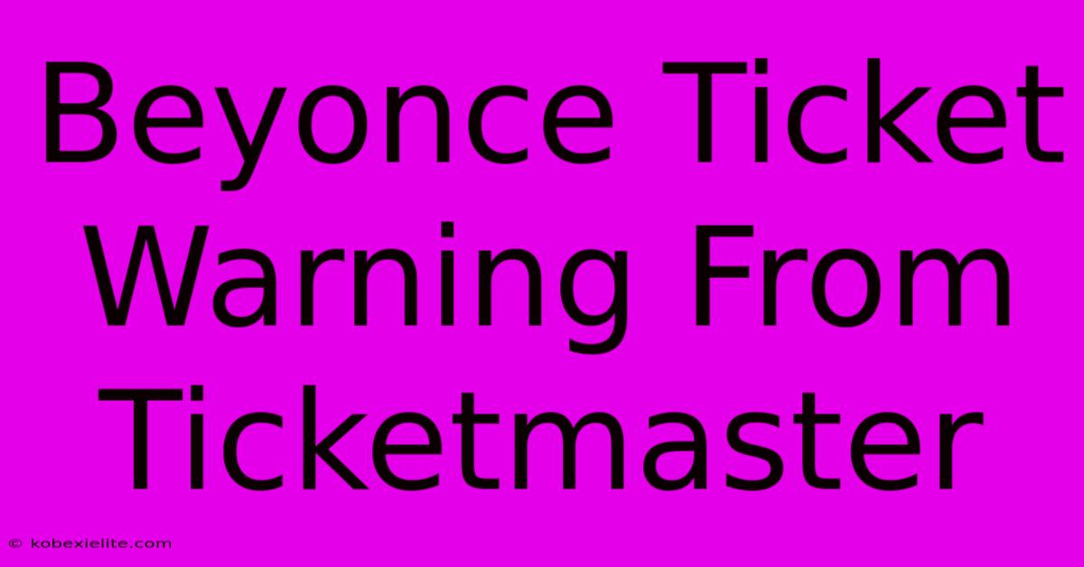 Beyonce Ticket Warning From Ticketmaster