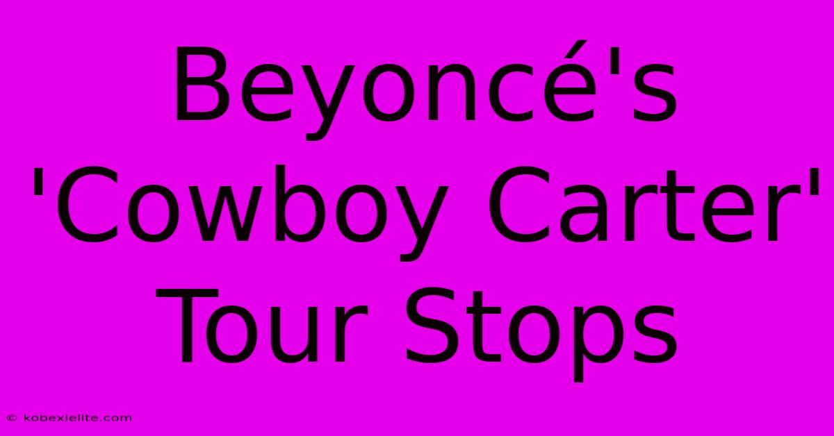 Beyoncé's 'Cowboy Carter' Tour Stops