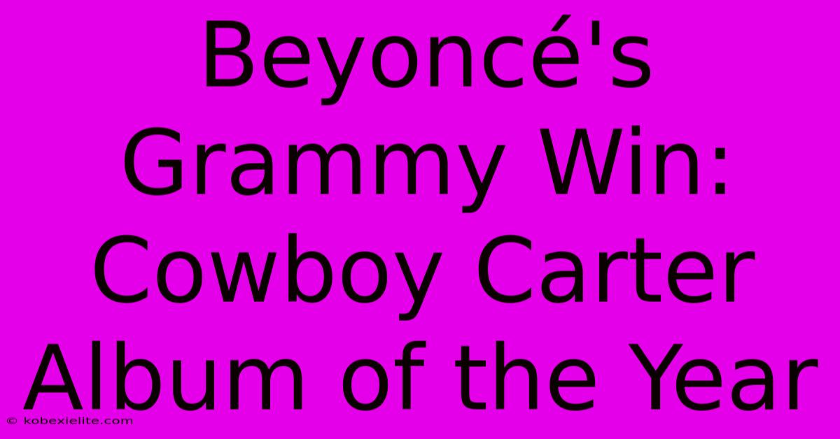 Beyoncé's Grammy Win: Cowboy Carter Album Of The Year