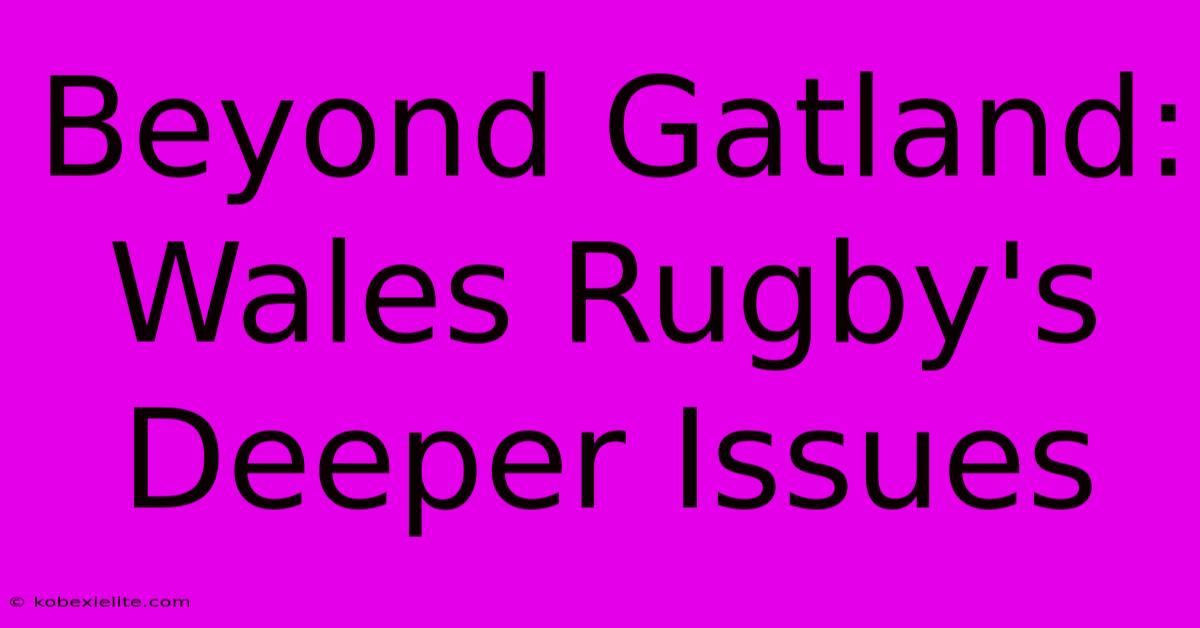 Beyond Gatland: Wales Rugby's Deeper Issues