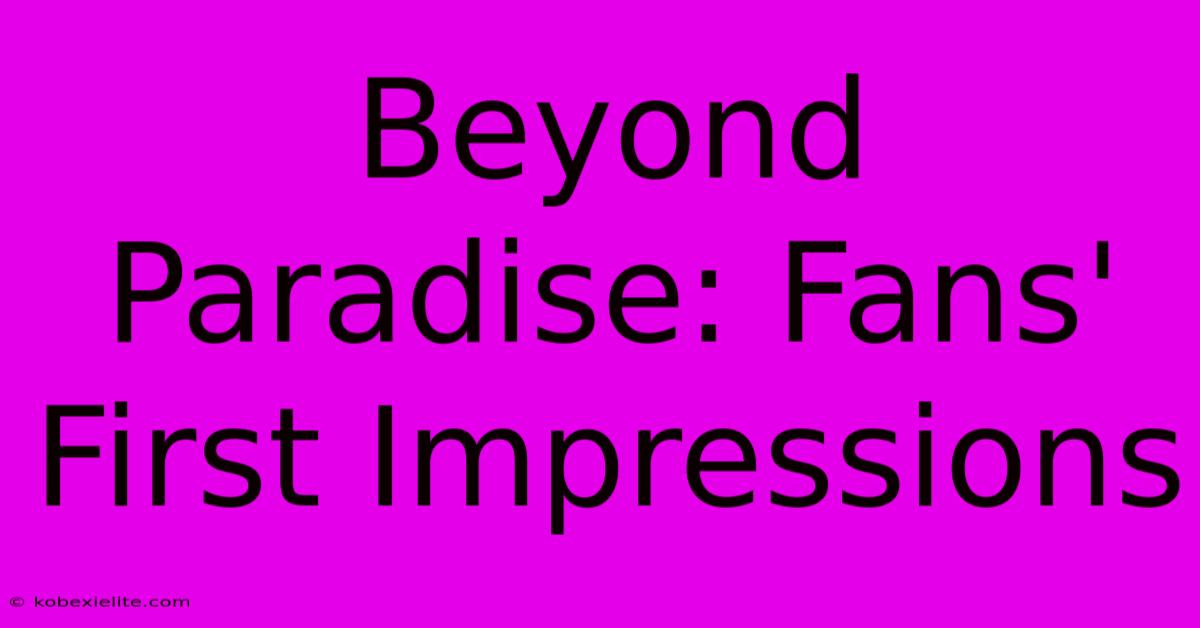 Beyond Paradise: Fans' First Impressions