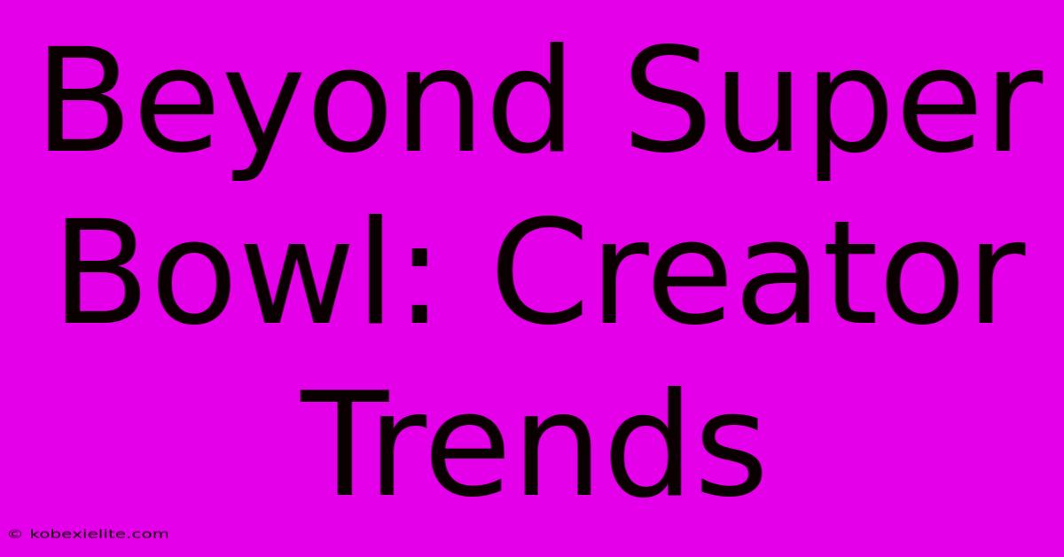 Beyond Super Bowl: Creator Trends