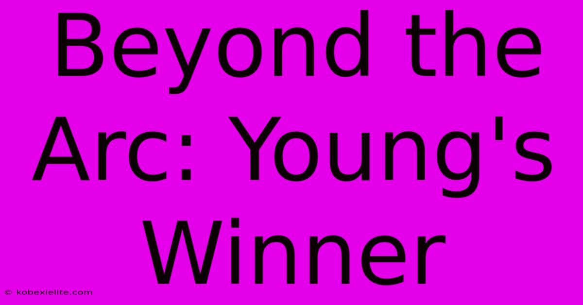 Beyond The Arc: Young's Winner