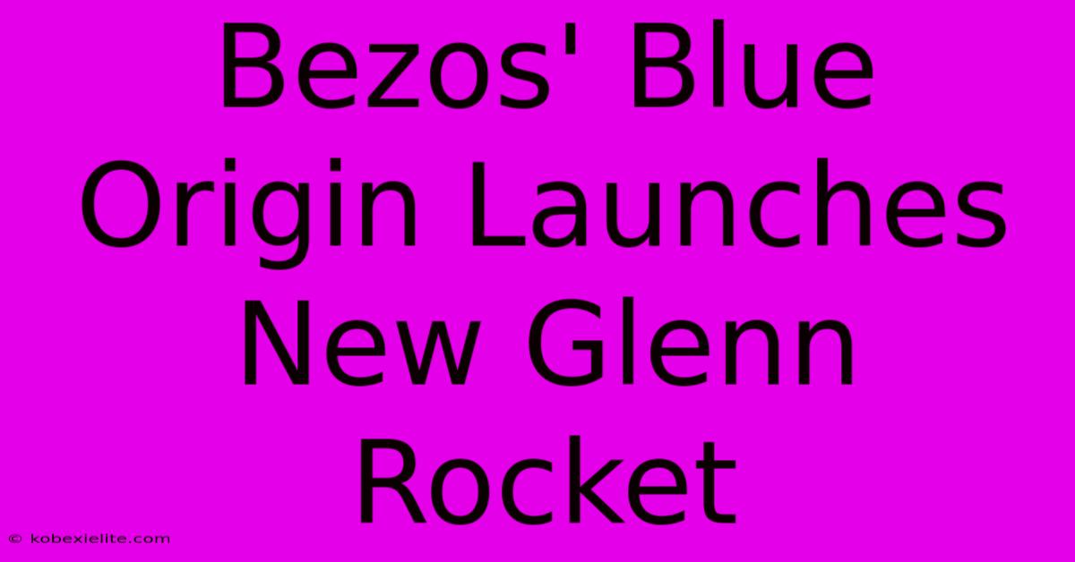 Bezos' Blue Origin Launches New Glenn Rocket