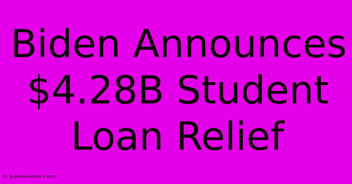 Biden Announces $4.28B Student Loan Relief