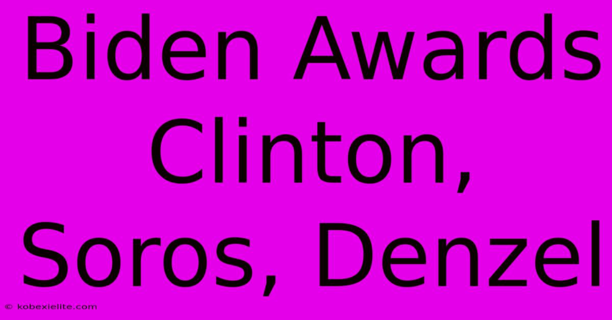 Biden Awards Clinton, Soros, Denzel