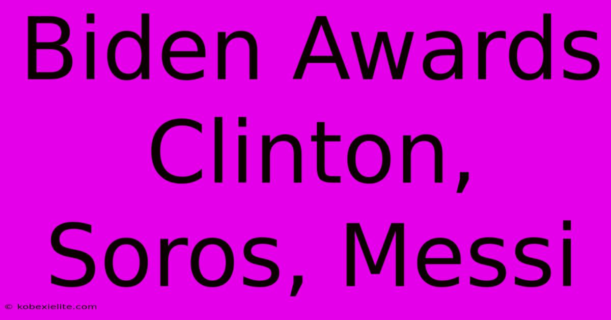 Biden Awards Clinton, Soros, Messi