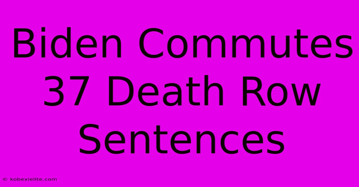 Biden Commutes 37 Death Row Sentences