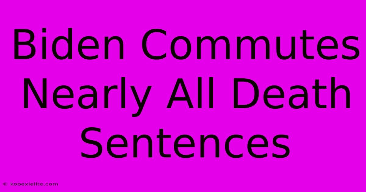 Biden Commutes Nearly All Death Sentences