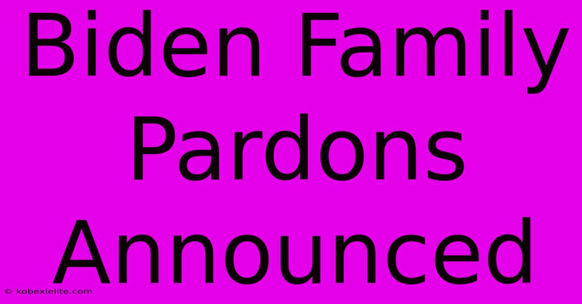 Biden Family Pardons Announced