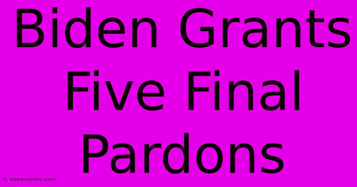 Biden Grants Five Final Pardons