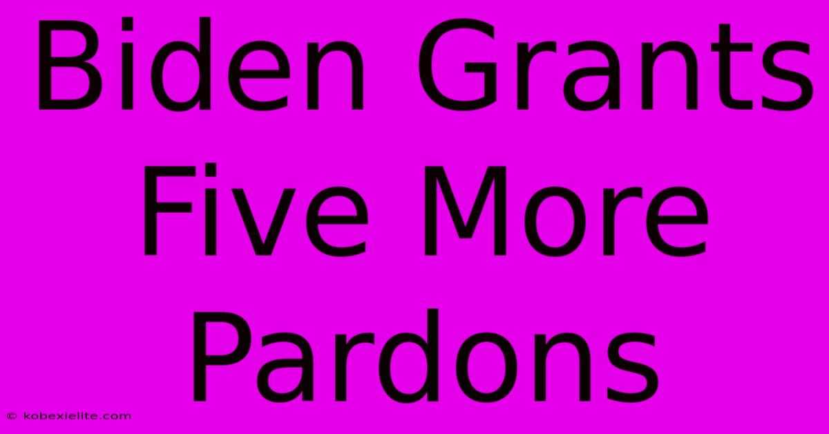 Biden Grants Five More Pardons