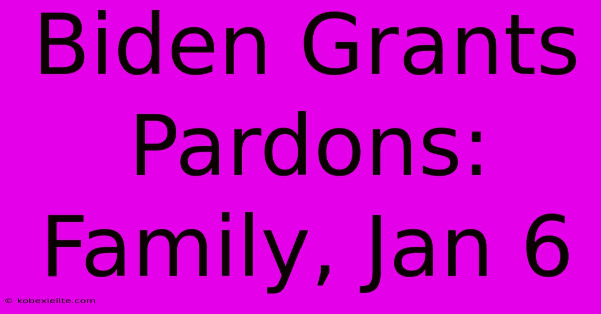 Biden Grants Pardons: Family, Jan 6