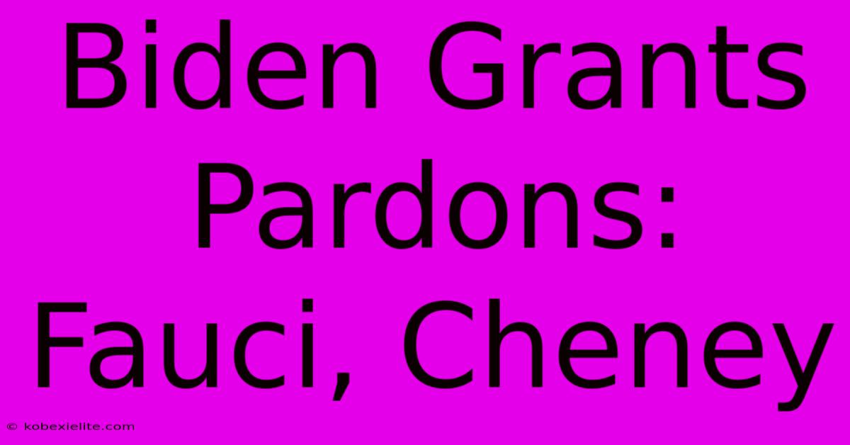 Biden Grants Pardons: Fauci, Cheney