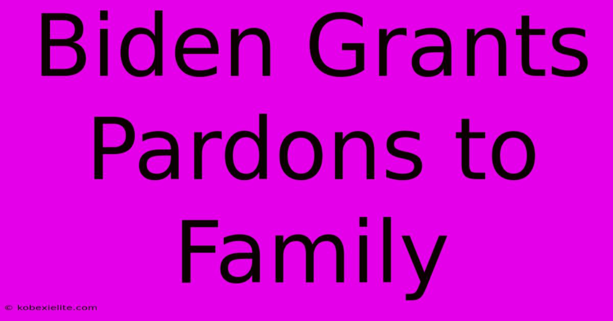 Biden Grants Pardons To Family