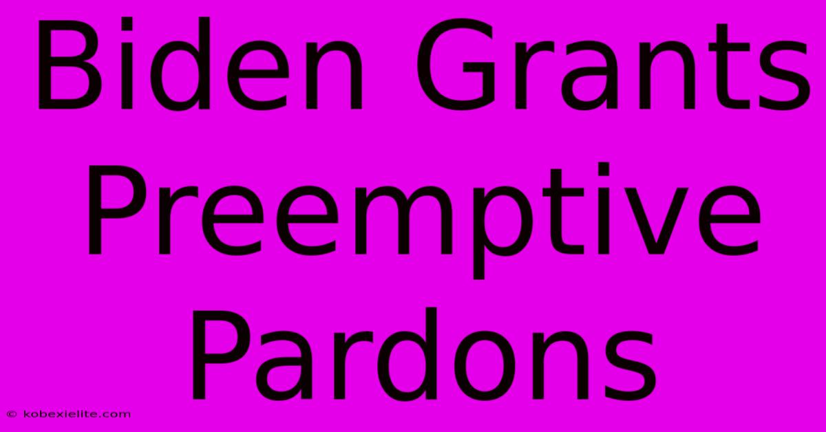 Biden Grants Preemptive Pardons