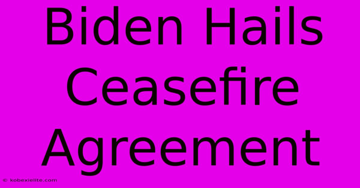 Biden Hails Ceasefire Agreement