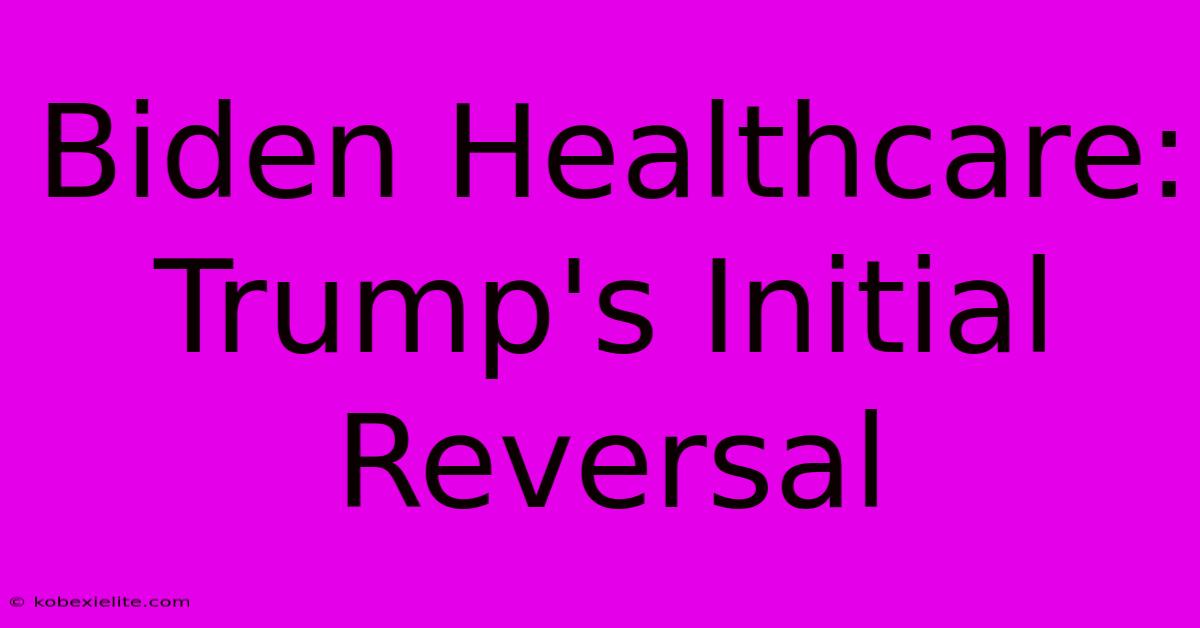 Biden Healthcare: Trump's Initial Reversal