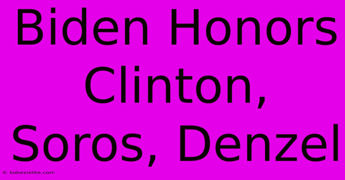 Biden Honors Clinton, Soros, Denzel