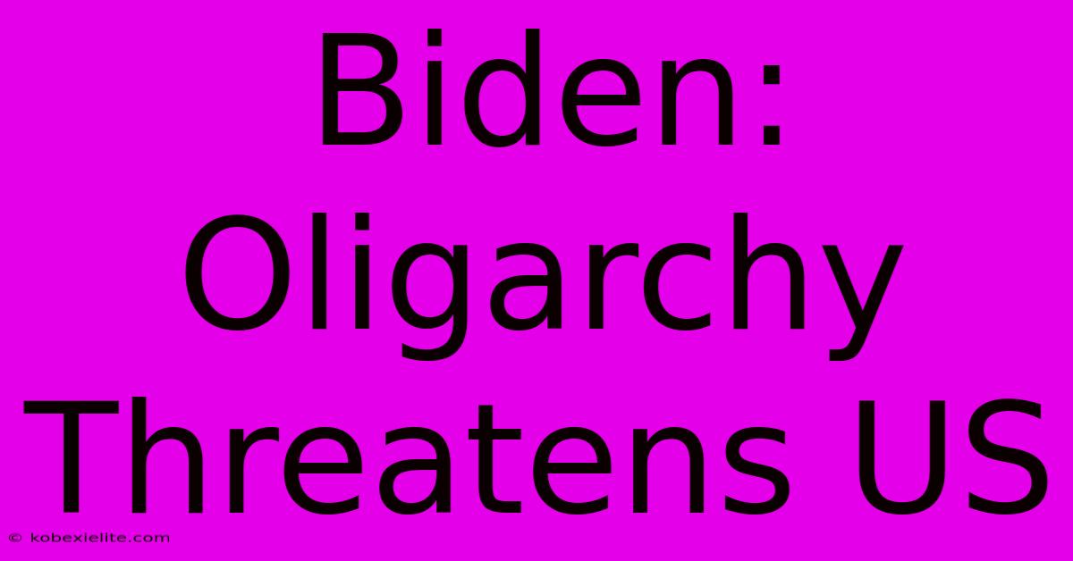 Biden: Oligarchy Threatens US