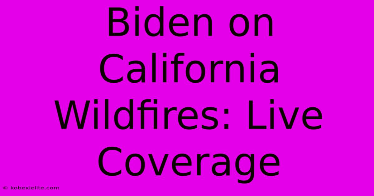 Biden On California Wildfires: Live Coverage