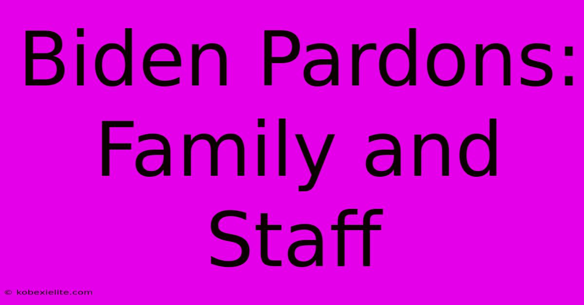 Biden Pardons: Family And Staff