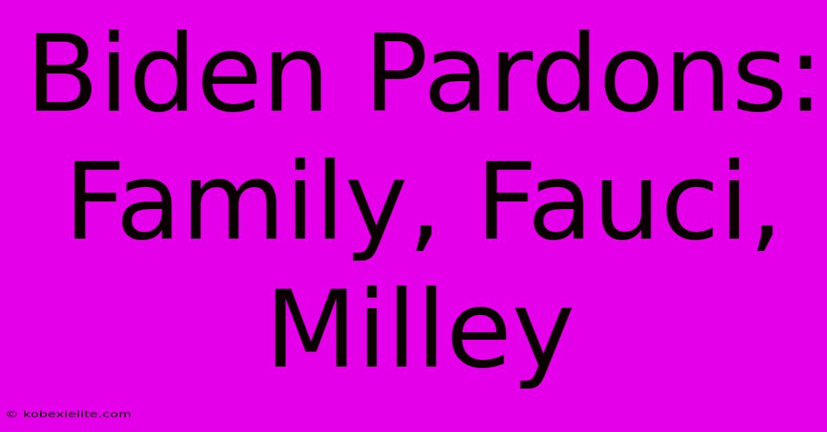 Biden Pardons: Family, Fauci, Milley