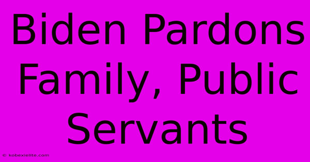 Biden Pardons Family, Public Servants