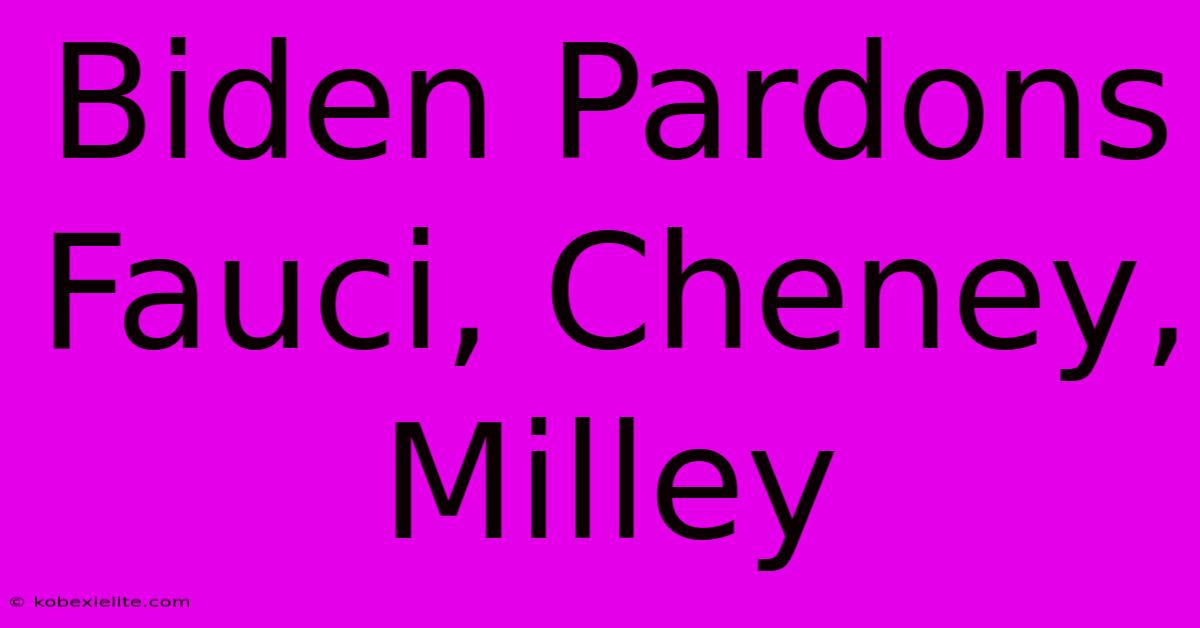 Biden Pardons Fauci, Cheney, Milley