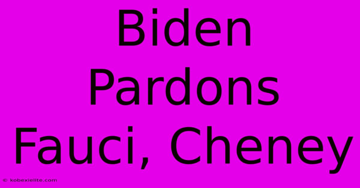 Biden Pardons Fauci, Cheney