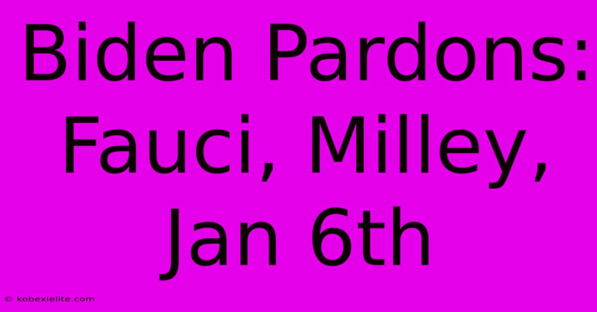 Biden Pardons: Fauci, Milley, Jan 6th