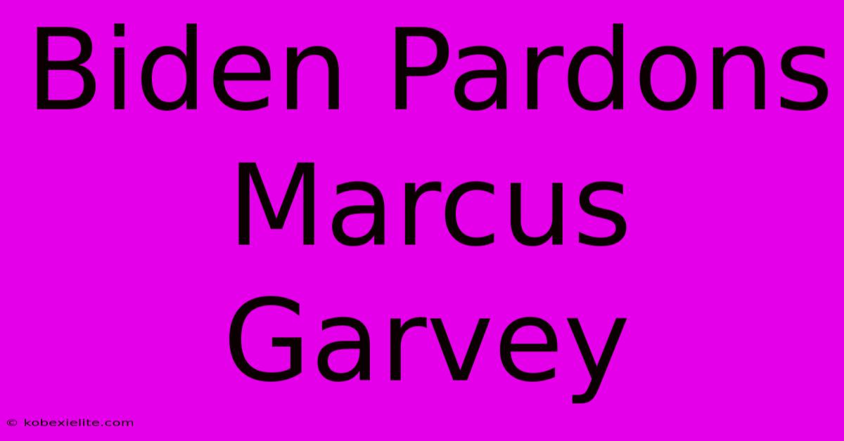 Biden Pardons Marcus Garvey