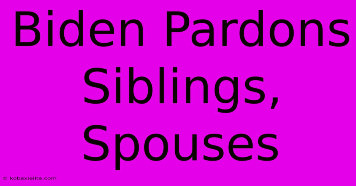 Biden Pardons Siblings, Spouses