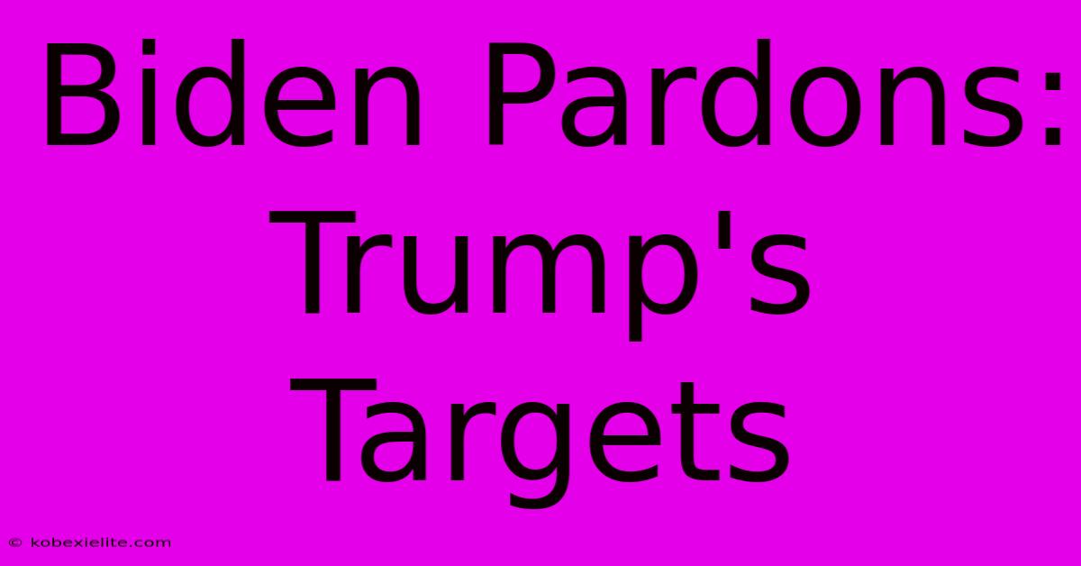 Biden Pardons: Trump's Targets