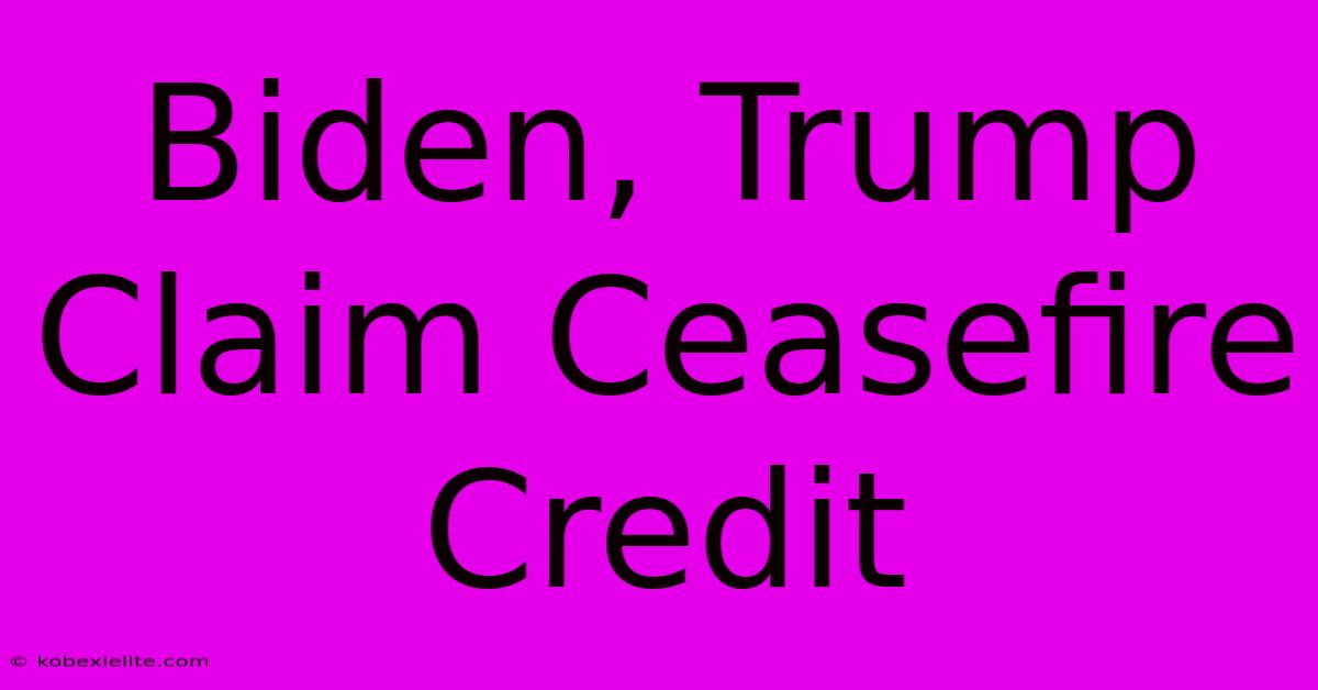 Biden, Trump Claim Ceasefire Credit