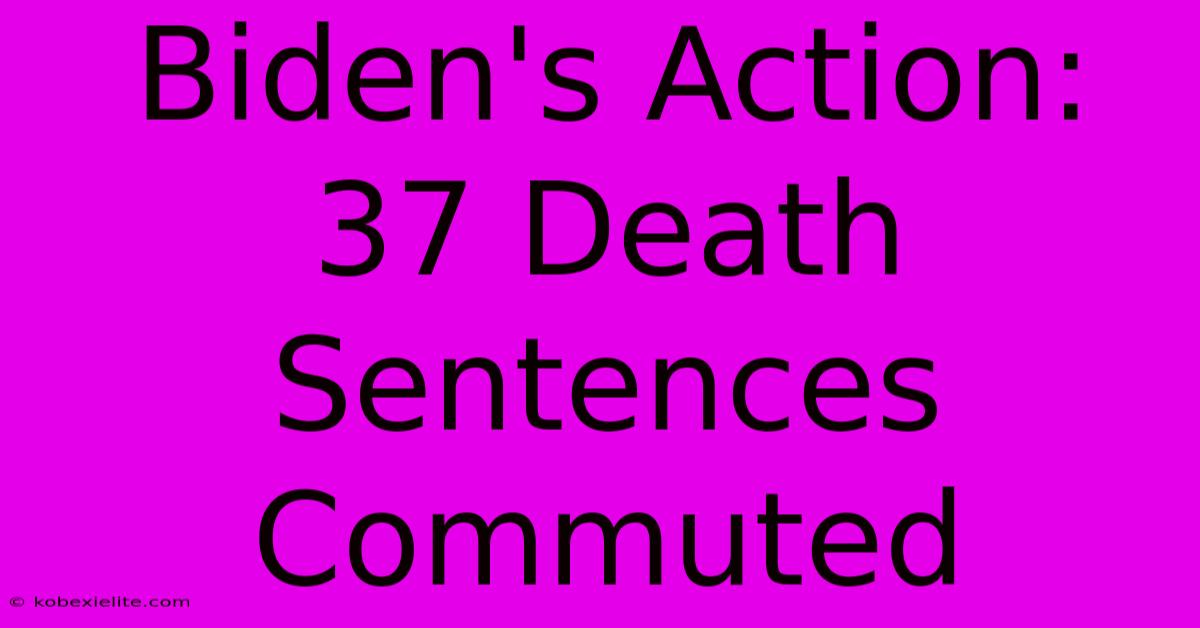 Biden's Action: 37 Death Sentences Commuted