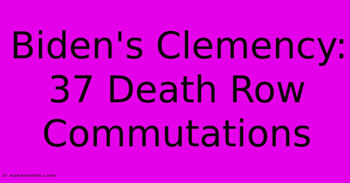 Biden's Clemency: 37 Death Row Commutations