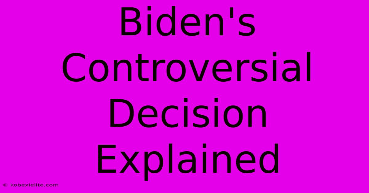 Biden's Controversial Decision Explained