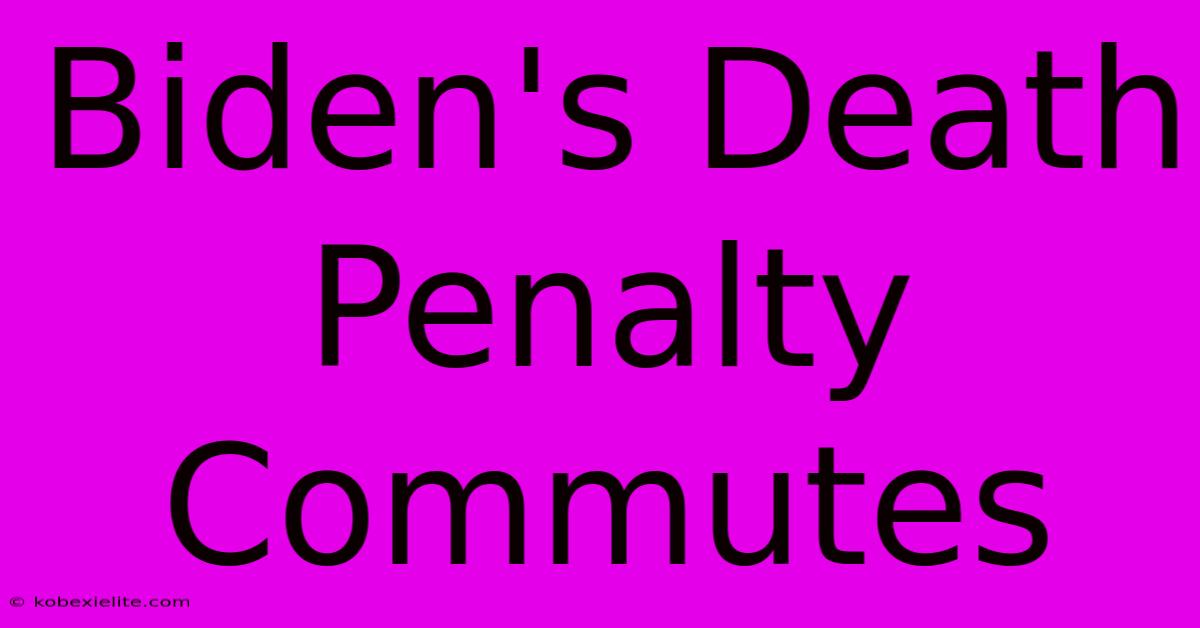 Biden's Death Penalty Commutes