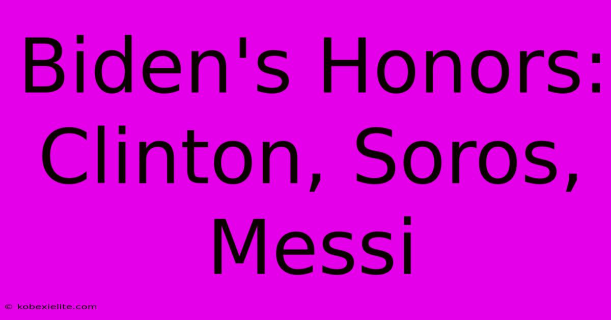 Biden's Honors: Clinton, Soros, Messi