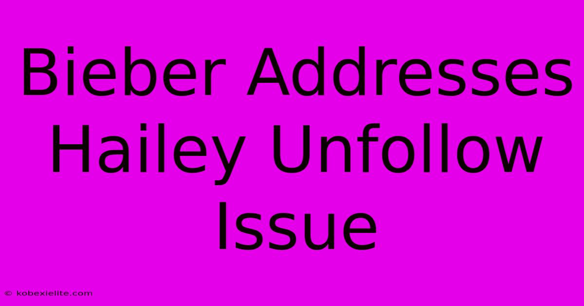 Bieber Addresses Hailey Unfollow Issue