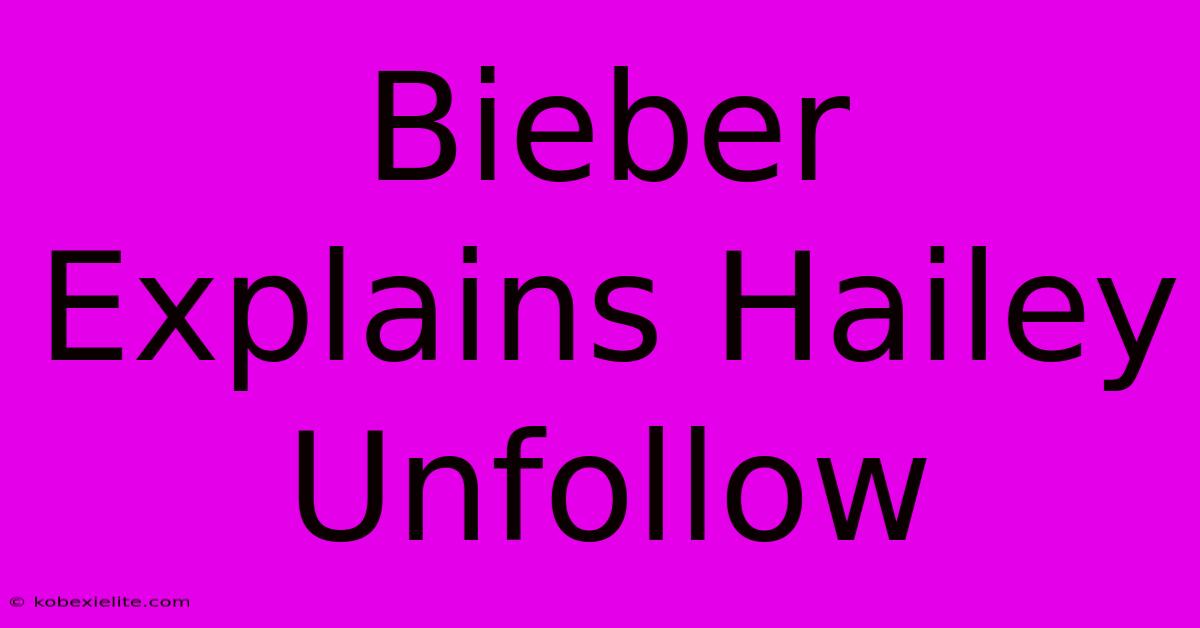 Bieber Explains Hailey Unfollow