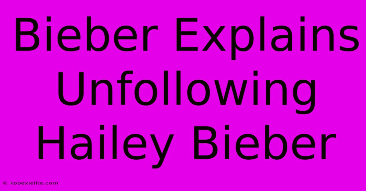 Bieber Explains Unfollowing Hailey Bieber