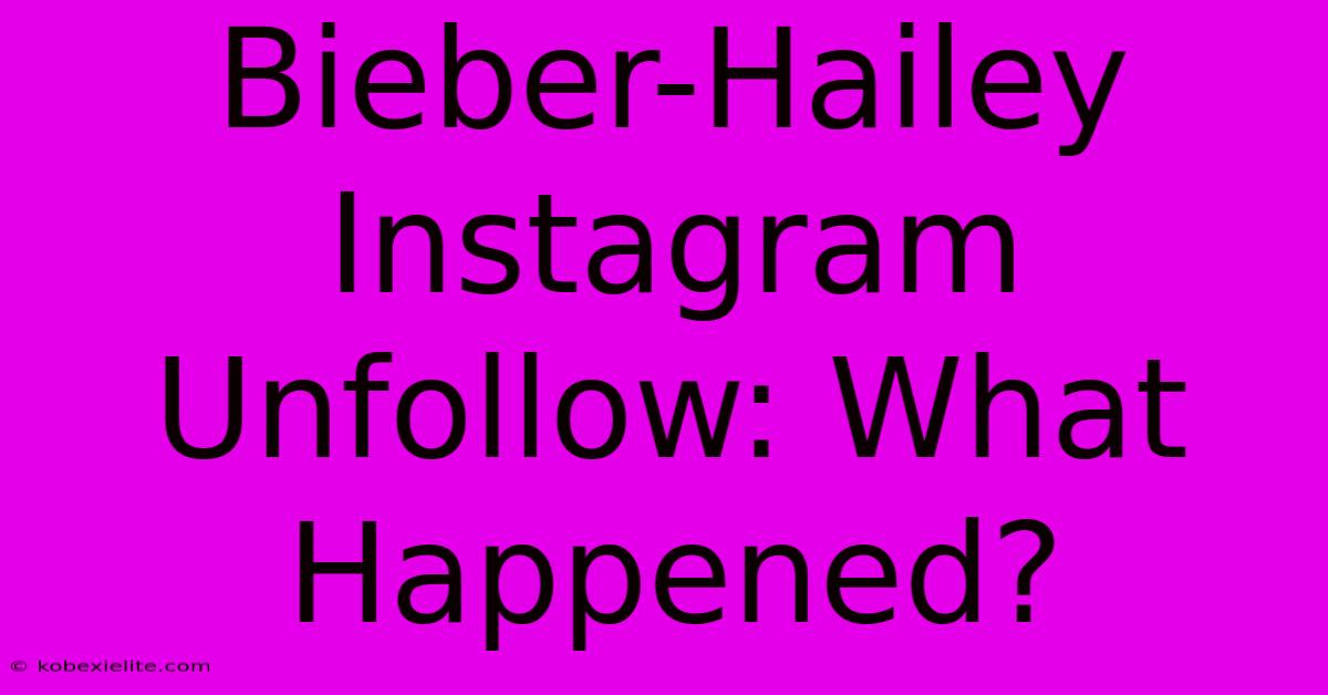 Bieber-Hailey Instagram Unfollow: What Happened?