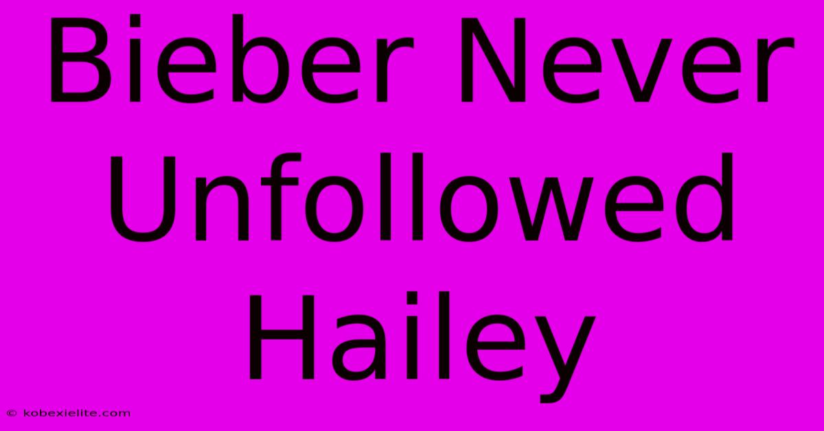 Bieber Never Unfollowed Hailey