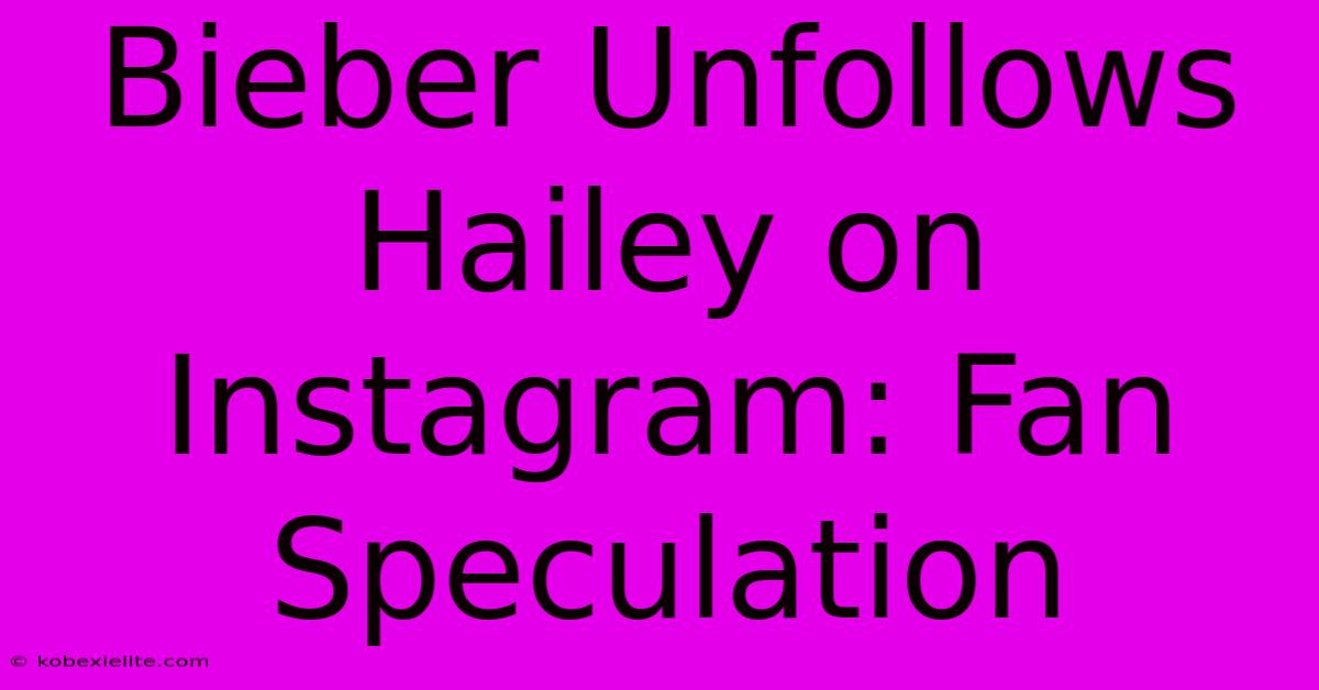 Bieber Unfollows Hailey On Instagram: Fan Speculation